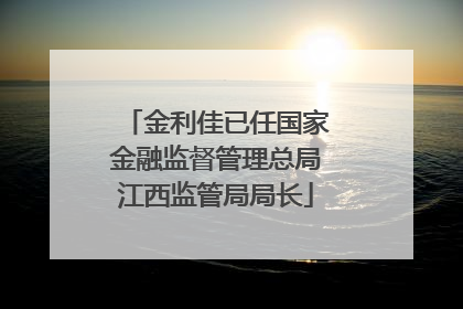 金利佳已任国家金融监督管理总局江西监管局局长